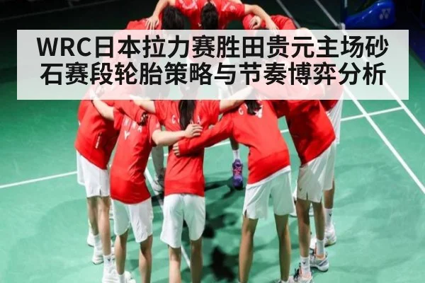 WRC日本拉力赛胜田贵元主场砂石赛段轮胎策略与节奏博弈分析 - kaiyun sports