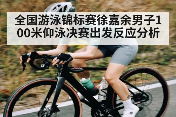 全国游泳锦标赛徐嘉余男子100米仰泳决赛出发反应分析 - kaiyun sports