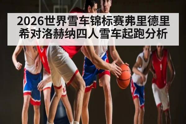 2026世界雪车锦标赛弗里德里希对洛赫纳四人雪车起跑分析