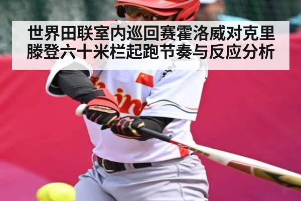 世界田联室内巡回赛霍洛威对克里滕登六十米栏起跑节奏与反应分析