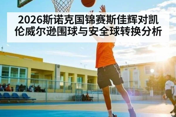 2026斯诺克国锦赛斯佳辉对凯伦威尔逊围球与安全球转换分析